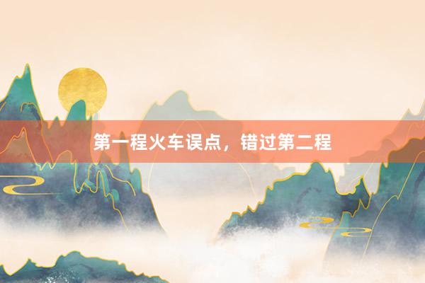 第一程火车误点，错过第二程
