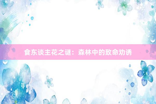 食东谈主花之谜：森林中的致命劝诱